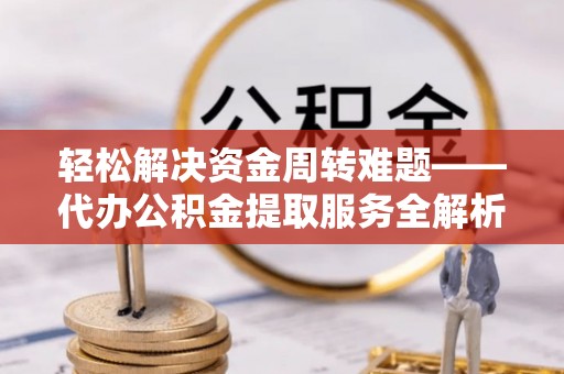 观音轻松解决资金周转难题——代办公积金提取服务全解析