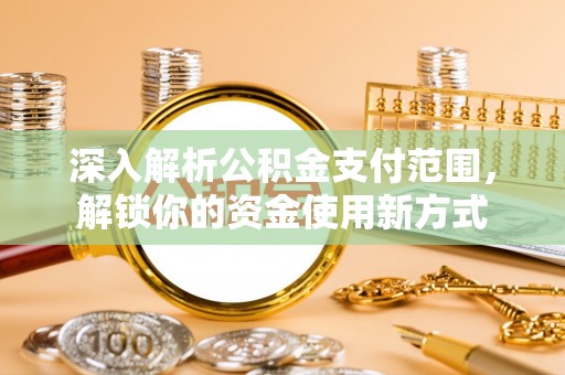 观音深入解析公积金支付范围，解锁你的资金使用新方式
