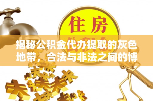 观音揭秘公积金代办提取的灰色地带，合法与非法之间的博弈