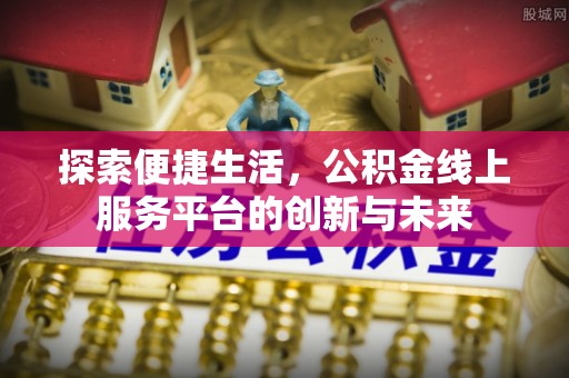 观音探索便捷生活，公积金线上服务平台的创新与未来