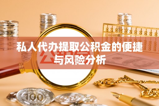 观音私人代办提取公积金的便捷与风险分析