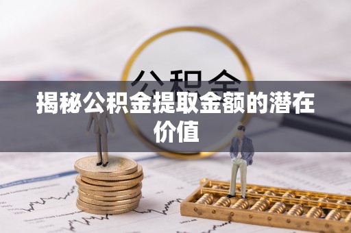 观音揭秘公积金提取金额的潜在价值