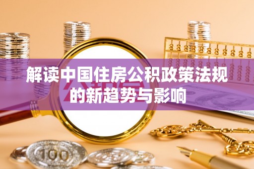 观音解读中国住房公积政策法规的新趋势与影响