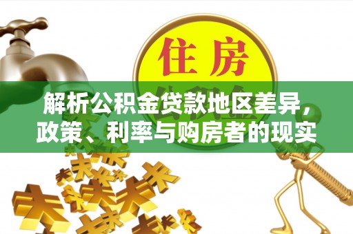 观音解析公积金贷款地区差异，政策、利率与购房者的现实选择