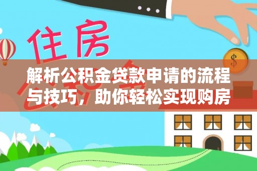 观音解析公积金贷款申请的流程与技巧，助你轻松实现购房梦想