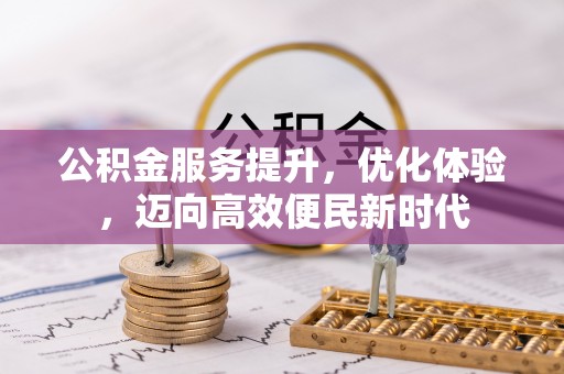观音公积金服务提升，优化体验，迈向高效便民新时代