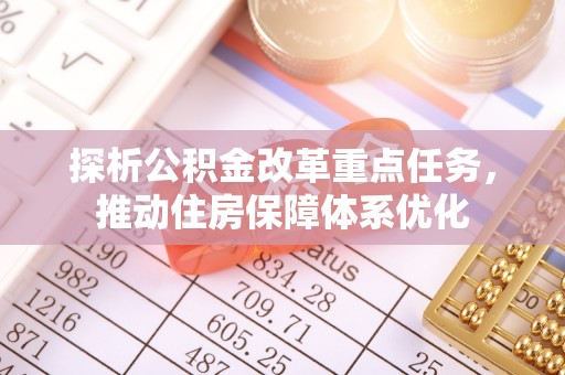 观音探析公积金改革重点任务，推动住房保障体系优化