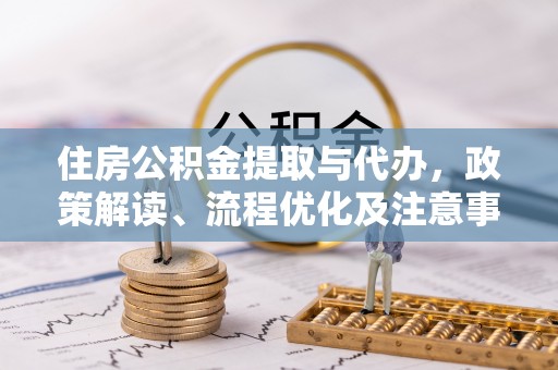 观音住房公积金提取与代办，政策解读、流程优化及注意事项