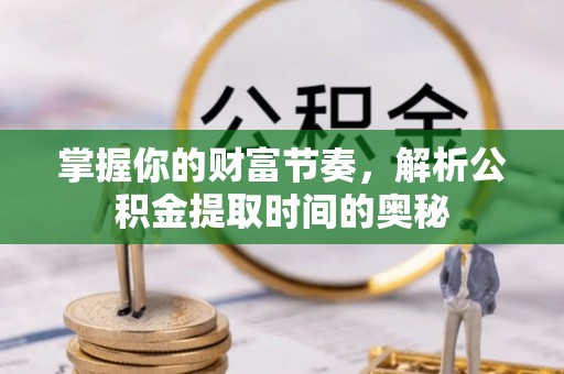 观音掌握你的财富节奏，解析公积金提取时间的奥秘
