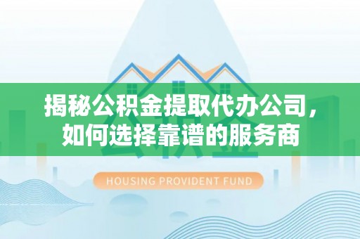 观音揭秘公积金提取代办公司，如何选择靠谱的服务商