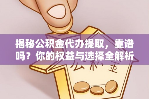 观音揭秘公积金代办提取，靠谱吗？你的权益与选择全解析