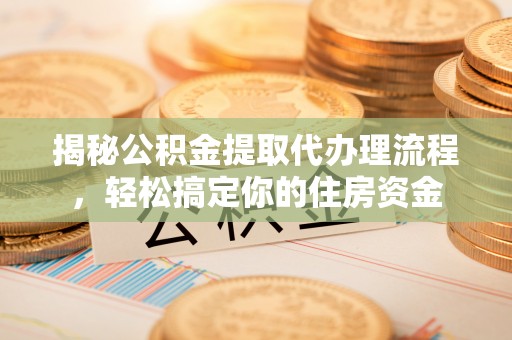 观音揭秘公积金提取代办理流程，轻松搞定你的住房资金