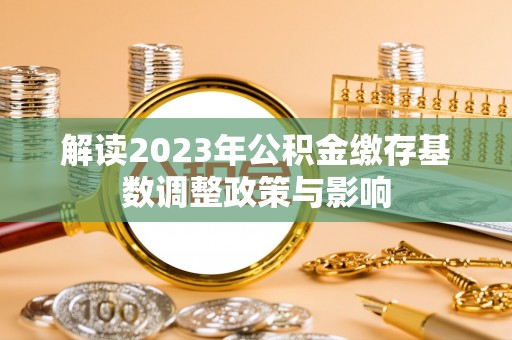 观音解读2023年公积金缴存基数调整政策与影响