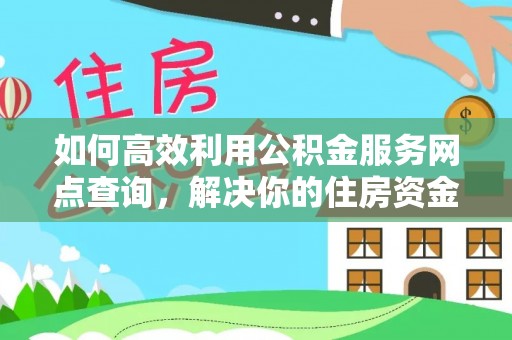 观音如何高效利用公积金服务网点查询，解决你的住房资金难题