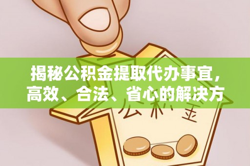 观音揭秘公积金提取代办事宜，高效、合法、省心的解决方案