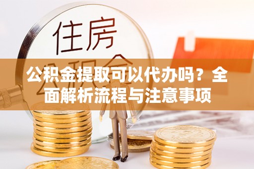观音公积金提取可以代办吗？全面解析流程与注意事项