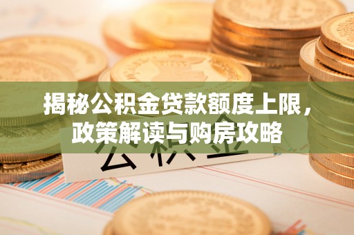 观音揭秘公积金贷款额度上限，政策解读与购房攻略