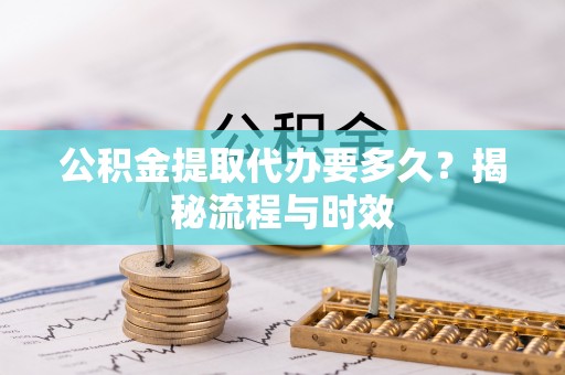 观音公积金提取代办要多久？揭秘流程与时效
