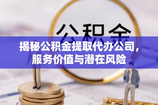 观音揭秘公积金提取代办公司，服务价值与潜在风险