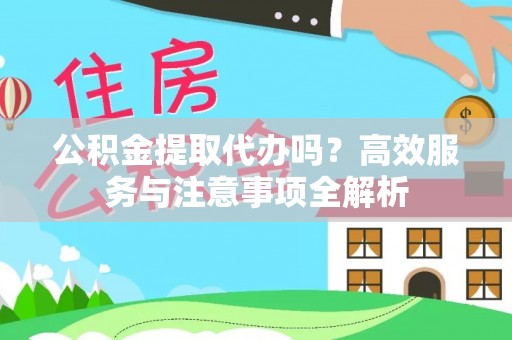 观音公积金提取代办吗？高效服务与注意事项全解析