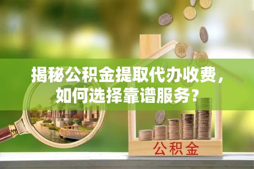 观音揭秘公积金提取代办收费，如何选择靠谱服务？