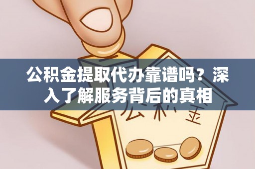 观音公积金提取代办靠谱吗？深入了解服务背后的真相