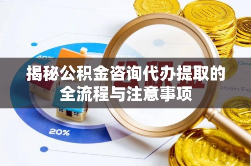 观音揭秘公积金咨询代办提取的全流程与注意事项