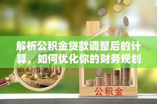 观音解析公积金贷款调整后的计算，如何优化你的财务规划