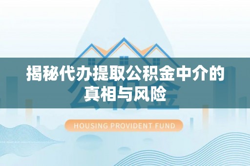 观音揭秘代办提取公积金中介的真相与风险