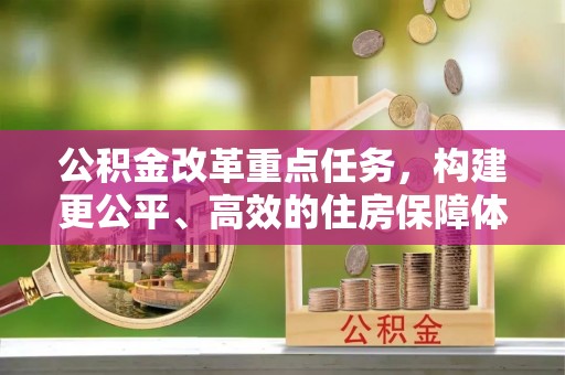 观音公积金改革重点任务，构建更公平、高效的住房保障体系