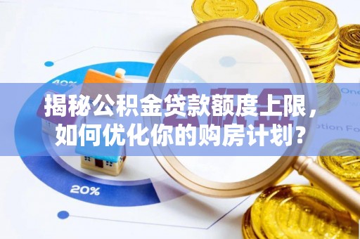 观音揭秘公积金贷款额度上限，如何优化你的购房计划？
