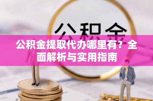观音公积金提取代办哪里有？全面解析与实用指南