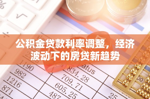 观音公积金贷款利率调整，经济波动下的房贷新趋势