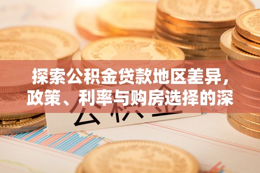 观音探索公积金贷款地区差异，政策、利率与购房选择的深度解析