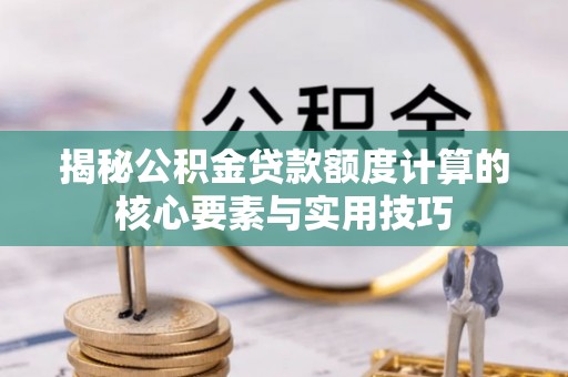 观音揭秘公积金贷款额度计算的核心要素与实用技巧