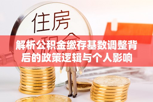 观音解析公积金缴存基数调整背后的政策逻辑与个人影响