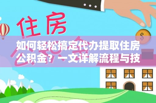 观音如何轻松搞定代办提取住房公积金？一文详解流程与技巧