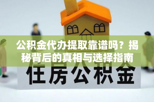 观音公积金代办提取靠谱吗？揭秘背后的真相与选择指南