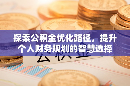 观音探索公积金优化路径，提升个人财务规划的智慧选择