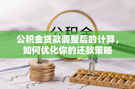 观音公积金贷款调整后的计算，如何优化你的还款策略