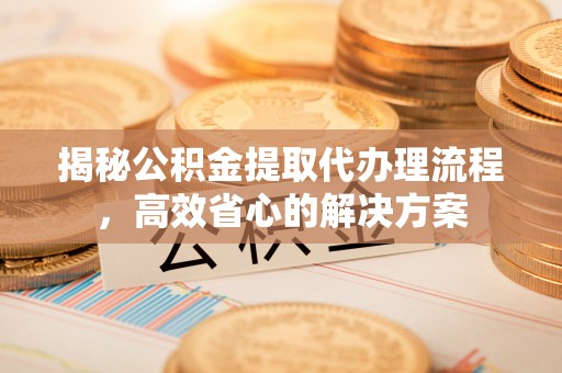 观音揭秘公积金提取代办理流程，高效省心的解决方案
