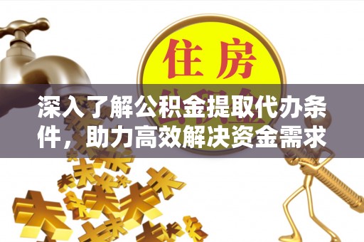 观音深入了解公积金提取代办条件，助力高效解决资金需求