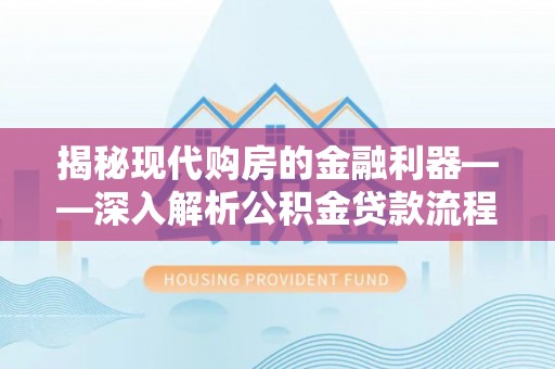 观音揭秘现代购房的金融利器——深入解析公积金贷款流程