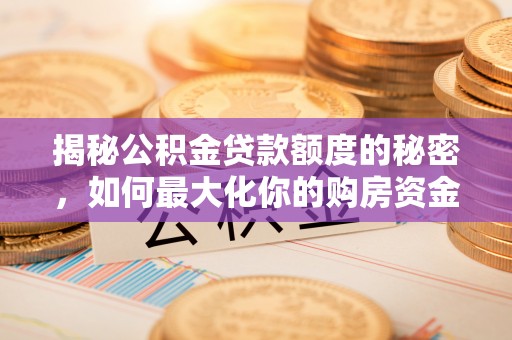 观音揭秘公积金贷款额度的秘密，如何最大化你的购房资金