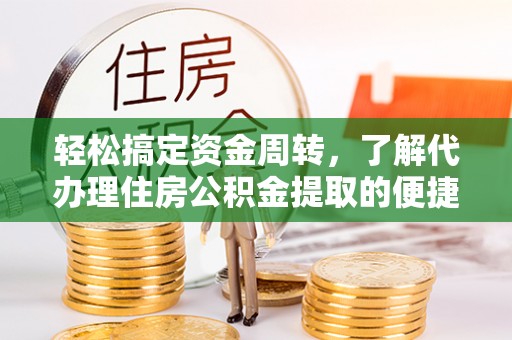 观音轻松搞定资金周转，了解代办理住房公积金提取的便捷之道