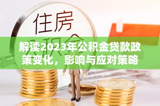 观音解读2023年公积金贷款政策变化，影响与应对策略