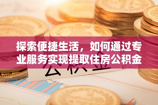 观音探索便捷生活，如何通过专业服务实现提取住房公积金代办
