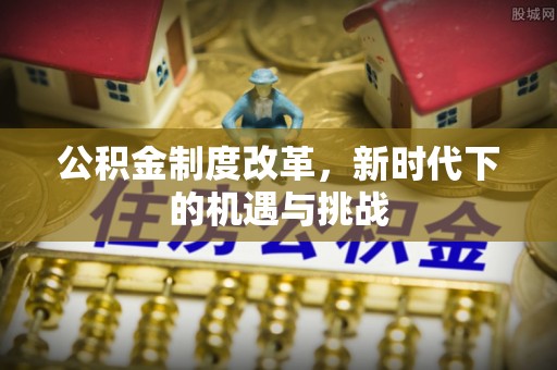 观音公积金制度改革，新时代下的机遇与挑战