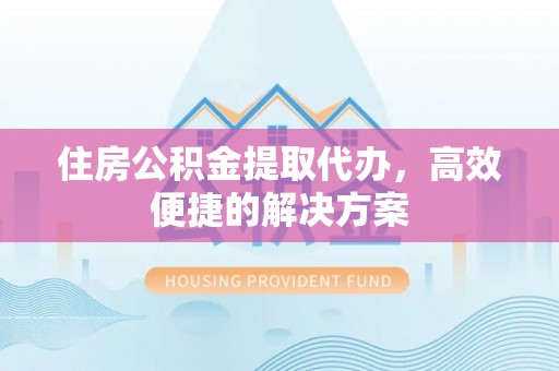 观音住房公积金提取代办，高效便捷的解决方案