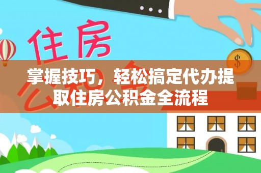 观音掌握技巧，轻松搞定代办提取住房公积金全流程